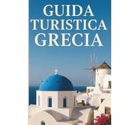 Scoprire la Grecia: Guida Pratica per un Viaggio Indimenticabile tra Storia, Mare e Tradizioni
