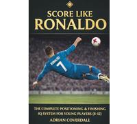 Score Like Ronaldo: The Complete Positioning & Finishing IQ System For Young Players (8-12)