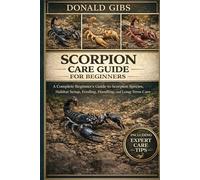 SCORPION CARE GUIDE FOR BEGINNERS: A Complete Beginner’s Guide to Scorpion Species, Habitat Setup, Feeding, Handling, and Long-Term Care.