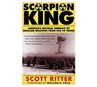 SCORPION KING: America's Suicidal Embrace of Nuclear Weapons from FDR to Trump