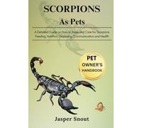 SCORPIONS AS PETS: A Detailed Guide on How to Raise and Care for Scorpions, Feeding, Nutrition, Grooming, Communication and Health
