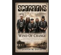 SCORPIONS: Wind Of Change - Brotherhood, Reinvention, And The Rock Anthems That Shook The World
