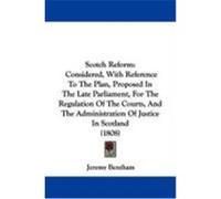 Scotch Reform: Considered, with Reference to the Plan, Proposed in the Late Parliament, for the Regulation of the Courts, and the Adm Bentham, Jeremy (Auteur)