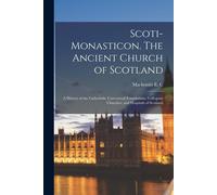 Scoti-Monasticon. The Ancient Church Of Scotland; A History Of The Cathedrals, Conventual Foundations, Collegiate Churches, And Hospitals Of Scotland