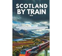 SCOTLAND BY TRAIN 2026: The Ultimate Rail Travel Guide to Scenic Routes, Highland Adventures, Budget Trips, and Easy Train Itineraries Across Scotland