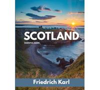 SCOTLAND ESSENTIAL GUIDE: The Complete 2025-2026 Travel Companion with Hidden Gems, Scenic Drives, Historic Castles, Outdoor Adventures, and Local Culture