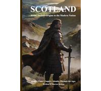 SCOTLAND: FROM ANCIENT ORIGINS TO THE MODERN NATION: Kings, Clans, Empire, and Identity Through the Ages