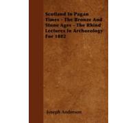Scotland In Pagan Times - The Bronze And Stone Ages - The Rhind Lectures In Archaeology For 1882