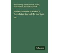 Scotland llustrated in a Series of Views Taken Expressly for this Work: Vol. I