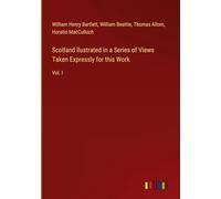 Scotland llustrated in a Series of Views Taken Expressly for this Work: Vol. I