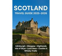 SCOTLAND TRAVEL GUIDE 2025-2026: Edinburgh, Glasgow, Highlands, Isle of Skye, Loch Ness, Castles, Whisky Trails, Outdoor Adventures & Travel Tips for an Unforgettable Trip