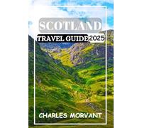 SCOTLAND TRAVEL GUIDE 2025: Explore the Magic, Mystery, and Majesty of the Highlands and Beyond