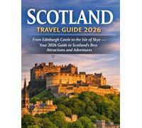 Scotland Travel Guide 2026: From Edinburgh Castle to the Isle of Skye - Your 2026 Guide to Scotland’s Best Attractions and Adventures