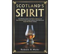 Scotland's Spirit: The Definitive Guide to the Master Craftsmen and Bold Visionaries Who Created Scotland's World-Renowned Single Malt Whisky Tradition