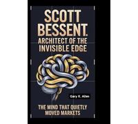Scott Bessent: Architect of the Invisible Edge: The Mind That Quietly Moved Markets