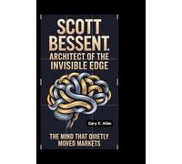 Scott Bessent: Architect of the Invisible Edge: The Mind That Quietly Moved Markets