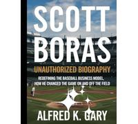 SCOTT BORAS: Unauthorized Biography Redefining baseball Business Model, how he Changed the Game On and Off the Field.