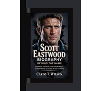 SCOTT EASTWOOD BIOGRAPHY: Beyond the Name Courage, Passion, and the Pursuit of Authentic Success in Hollywood