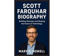 SCOTT FARQUHAR BIOGRAPHY: Building Atlassian and Shaping the Future of Technology