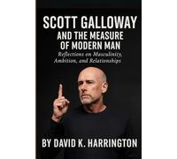 SCOTT GALLOWAY AND THE MEASURE OF MODERN MAN: Reflections on Masculinity, Ambition, and Relationships