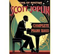 Scott Joplin, King of Ragtime, Complete Piano Rags (You Must Play It): Original Sheet Music Transcriptions of Iconic Ragtime Masterpieces