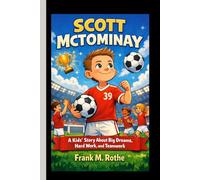 SCOTT MCTOMINAY: A Kids’ Story About Big Dreams, Hard Work, and Teamwork.