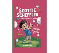 SCOTTIE SCHEFFLER BIOGRAPHY FOR kIDS: The Golfing Boy Who Sends the Ball Flying High