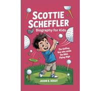 SCOTTIE SCHEFFLER BIOGRAPHY FOR kIDS: The Golfing Boy Who Sends the Ball Flying High