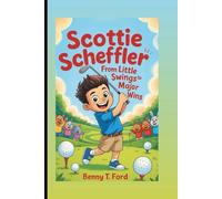 SCOTTIE SCHEFFLER: From Little Swings To Major Wins: Inspiring Golf Biography For Kids