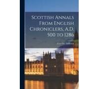 Scottish Annals From English Chroniclers, A.D. 500 To 1286
