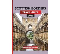 SCOTTISH BORDERS Travel Guide 2026: Scotland Beyond Edinburgh and the Highlands: Castles, Abbeys, Walks, and Hidden Gems in the Borders