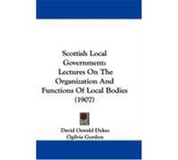 Scottish Local Government: Lectures on the Organization and Functions of Local Bodies (1907) Dykes, David Oswald (Auteur)