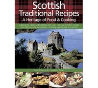 Scottish Traditional Recipes: A Heritage of Food & Cooking - Capture the Tastes and Traditions With over 150 Easy-to-follow Recipes and 700 Stunning Photographs, Including Step-by-step Instructions