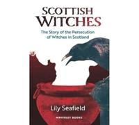 Scottish Witches: The Story of the Persecution of Witches in Scotland
