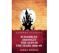 Scrambles Amongst the Alps in the Years 1860-69