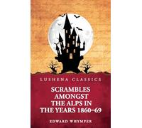 Scrambles Amongst the Alps in the Years 1860-69