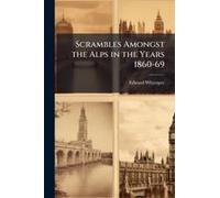 Scrambles Amongst The Alps In The Years 1860-69