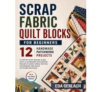 Scrap Fabric Quilt Blocks for Beginners: A Step-by-Step Sewing Guide with 12 Handmade Patchwork Projects Using Simple Piecing Techniques and Basic Stitching Methods