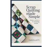 Scrap Quilting Made Simple: Modern Patterns for Stunning Results