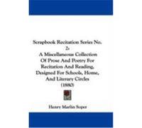 Scrapbook Recitation Series No. 2: A Miscellaneous Collection of Prose and Poetry for Recitation and Reading, Designed for Schools, Home, and Literary