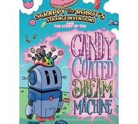 Scrappy The Robot's Strange Inventions: The Story Of The Candy Coated Dream Machine: 1