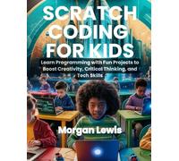 Scratch Coding for Kids Age 8-12: Learn Programming with Fun Projects to Boost Creativity, Critical Thinking, and Tech Skills