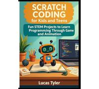 Scratch Coding for Kids and Teens: Fun STEM Projects to Learn Programming Through Games and Animation. A Beginner-Friendly Guide to Creative Coding, STEM Learning, and Game Design Using Scratch 3.0
