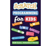Scratch Programming for Kids: A Beginner's Guide to Building Games, Animations, and Interactive Stories
