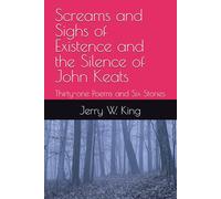 Screams and Sighs of Existence and the Silence of John Keats: Thirty-one Poems and Six Stories