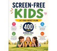 Screen-Free Kids: A 7-Day Reset Plan + 400 Screen-Free Activities to Reduce Tantrums, End Screen-Time Battles, and Help Kids Ages 6-10 Thrive Without Constant Devices