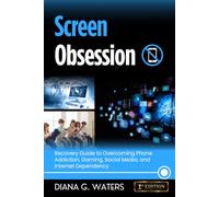 Screen Obsession: Recovery Guide to Overcoming Phone Addiction, Gaming, Social Media, and Internet Dependency