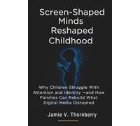 Screen-Shaped Minds Reshaped Childhood: Why Children Struggle With Attention and Identity -and How Families Can Rebuild What Digital Media Disrupted