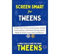SCREEN SMART: The Tween’s Ultimate Guide to Online Safety, Etiquette & Balance: Protect Your Privacy, Avoid Scams, Handle Cyberbullying and Master Texting, Social Media & Screen Time with Confidence