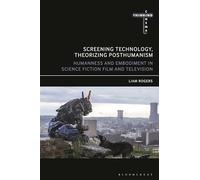 Screening Technology, Theorizing Posthumanism: Humanness and Embodiment in Science Fiction Film and Television